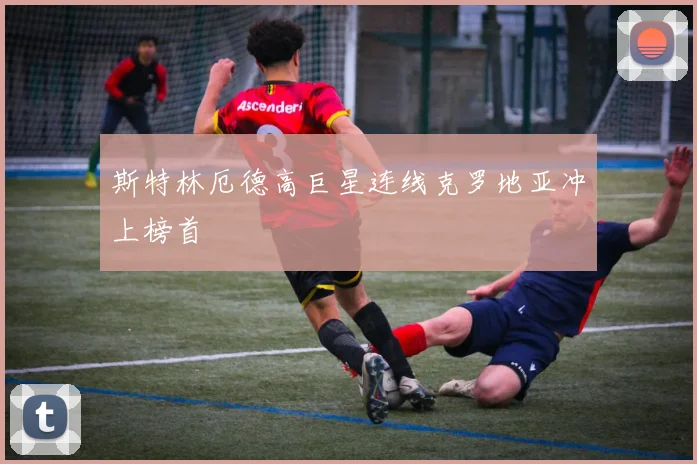 斯特林厄德高巨星连线克罗地亚冲上榜首