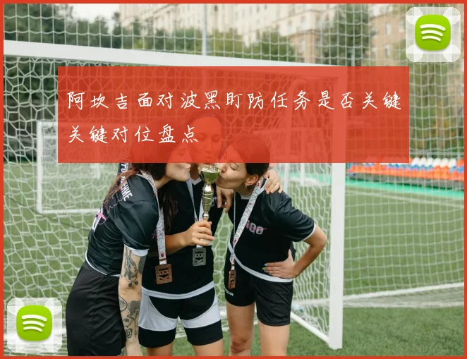 阿坎吉面对波黑盯防任务是否关键关键对位盘点