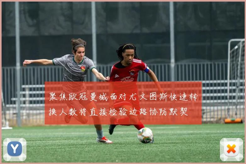 聚焦欧冠曼城面对尤文图斯快速转换人数将直接检验边路协防默契