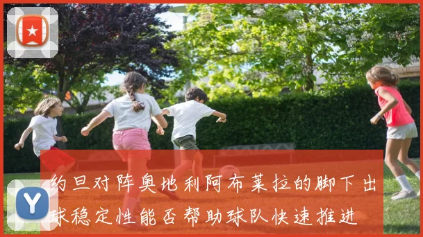 约旦对阵奥地利阿布莱拉的脚下出球稳定性能否帮助球队快速推进