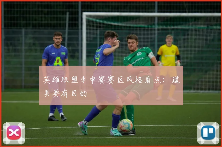 英雄联盟季中赛赛区风格看点：道具要有目的