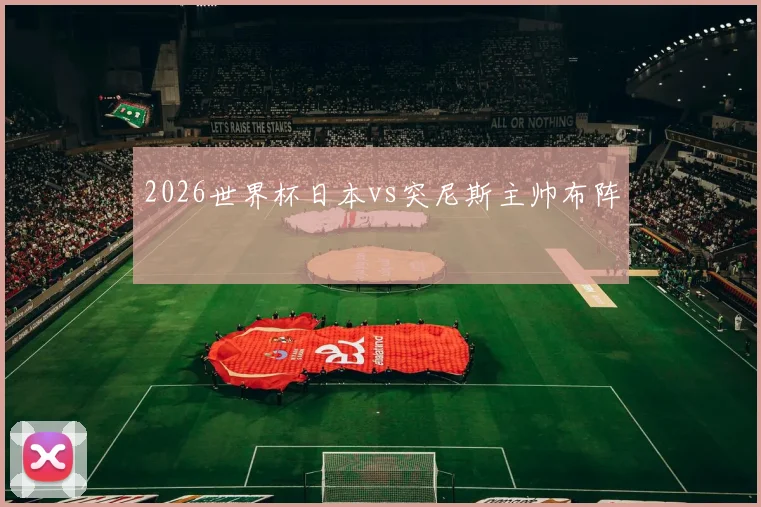 2026世界杯日本vs突尼斯主帅布阵