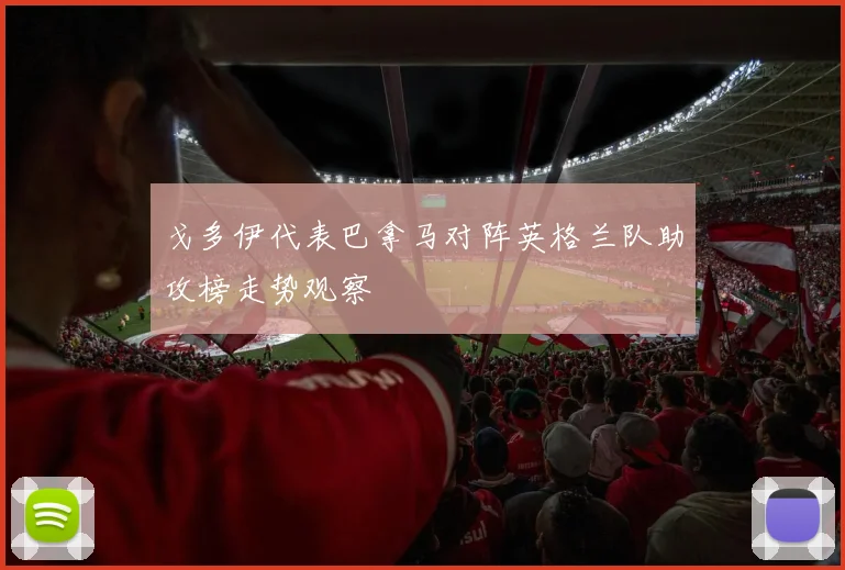 戈多伊代表巴拿马对阵英格兰队助攻榜走势观察
