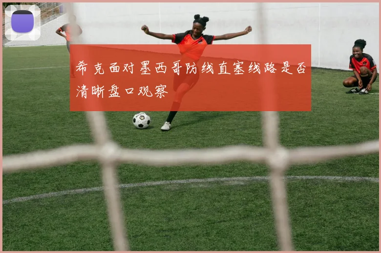 希克面对墨西哥防线直塞线路是否清晰盘口观察