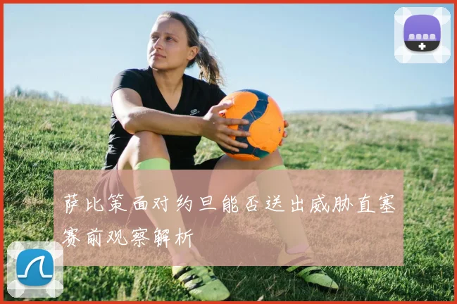 萨比策面对约旦能否送出威胁直塞赛前观察解析